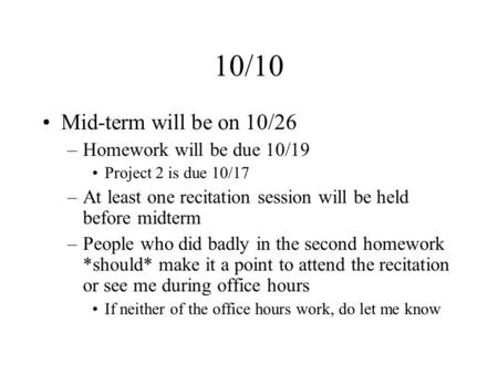 10/10 Mid-term will be on 10/26 –Homework will be due 10/19 Project 2 is due 10/17 –At least one recitation session will be held before midterm –People.