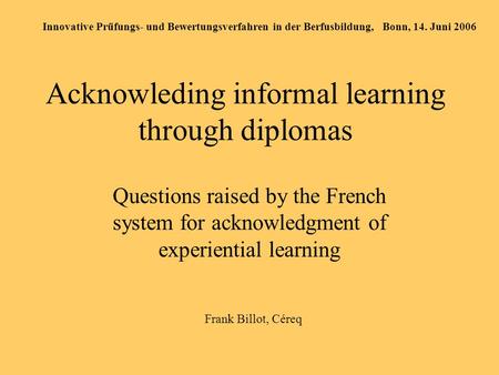 Acknowleding informal learning through diplomas Questions raised by the French system for acknowledgment of experiential learning Innovative Prüfungs-