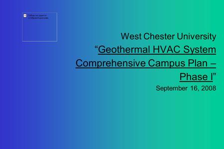 West Chester University “Geothermal HVAC System Comprehensive Campus Plan – Phase I” September 16, 2008.