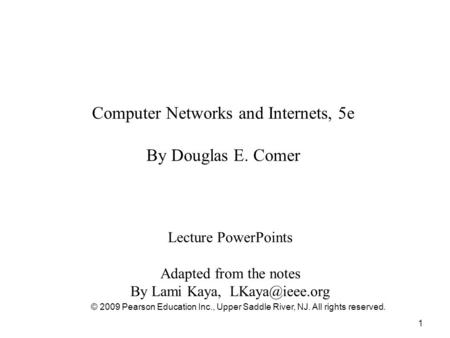1 Computer Networks and Internets, 5e By Douglas E. Comer Lecture PowerPoints Adapted from the notes By Lami Kaya, © 2009 Pearson Education.