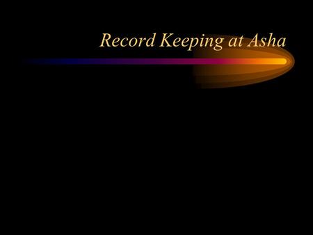 Record Keeping at Asha. Why is it Important? Regulatory Requirement (IRS) Need Transparency for Donors/Contributors.