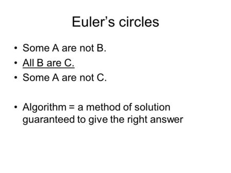 Euler’s circles Some A are not B. All B are C. Some A are not C. Algorithm = a method of solution guaranteed to give the right answer.