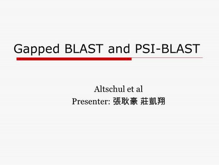 Gapped BLAST and PSI-BLAST Altschul et al Presenter: 張耿豪 莊凱翔.