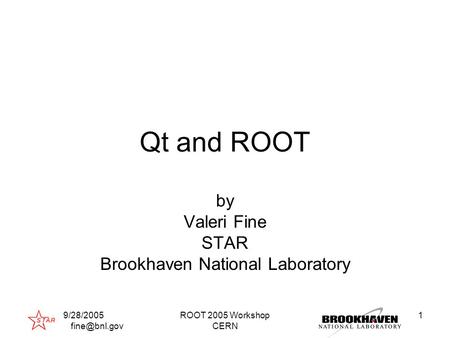 9/28/2005 ROOT 2005 Workshop CERN 1 Qt and ROOT by Valeri Fine STAR Brookhaven National Laboratory.
