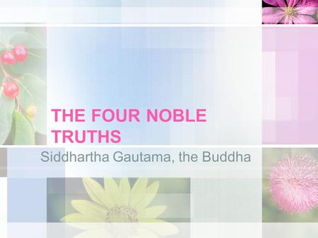 THE FOUR NOBLE TRUTHS Siddhartha Gautama, the Buddha.