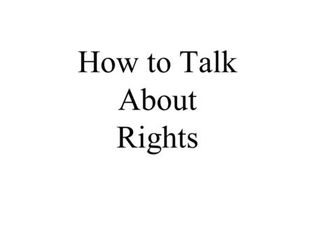 How to Talk About Rights. What is a right? “What people are entitled to have or do or receive.” -- John Mackie “To have a right is to be in a position.