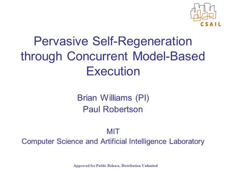 Approved for Public Release, Distribution Unlimited Pervasive Self-Regeneration through Concurrent Model-Based Execution Brian Williams (PI) Paul Robertson.