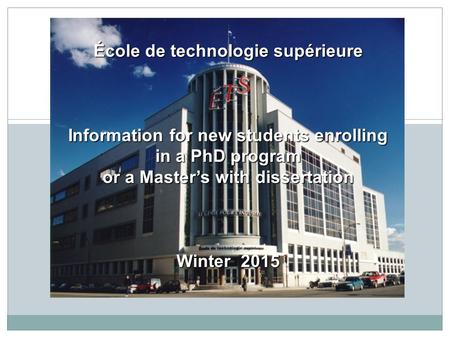 École de technologie supérieure Information for new students enrolling in a PhD program or a Master’s with dissertation Winter 2015.