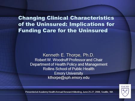 Presented at Academy Health Annual Research Meeting, June 25-27, 2006, Seattle, WA Changing Clinical Characteristics of the Uninsured: Implications for.