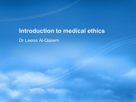 Introduction to medical ethics Dr Leena Al-Qasem.