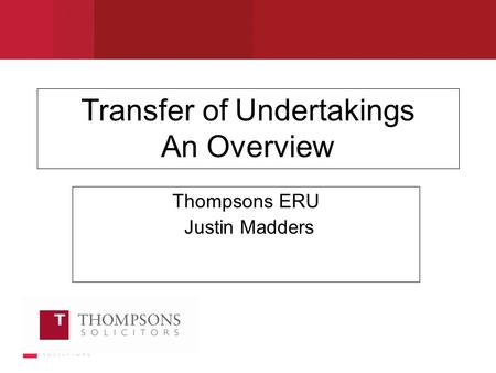 Transfer of Undertakings An Overview Thompsons ERU Justin Madders.