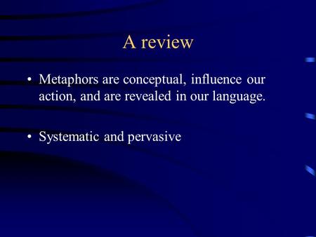 A review Metaphors are conceptual, influence our action, and are revealed in our language. Systematic and pervasive.