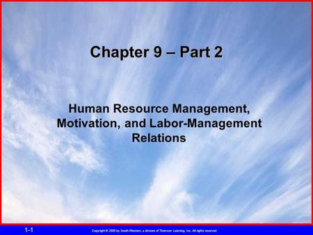 Copyright © 2005 by South-Western, a division of Thomson Learning, Inc. All rights reserved. 1-1 Chapter 9 – Part 2 Human Resource Management, Motivation,