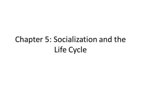 Chapter 5: Socialization and the Life Cycle