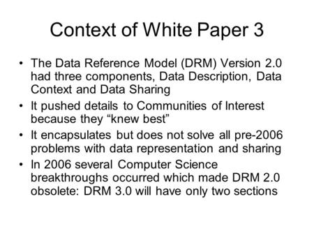 Context of White Paper 3 The Data Reference Model (DRM) Version 2.0 had three components, Data Description, Data Context and Data Sharing It pushed details.