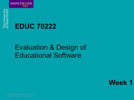 Combining the strengths of UMIST and The Victoria University of Manchester EDUC 70222 Evaluation & Design of Educational Software Week 1.