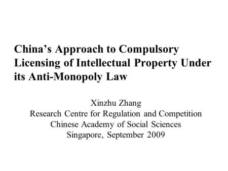 China’s Approach to Compulsory Licensing of Intellectual Property Under its Anti-Monopoly Law Xinzhu Zhang Research Centre for Regulation and Competition.
