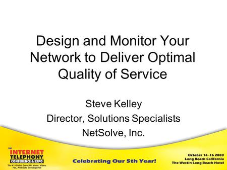 Design and Monitor Your Network to Deliver Optimal Quality of Service Steve Kelley Director, Solutions Specialists NetSolve, Inc.