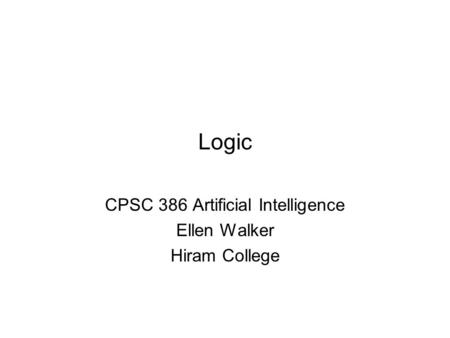 Logic CPSC 386 Artificial Intelligence Ellen Walker Hiram College.