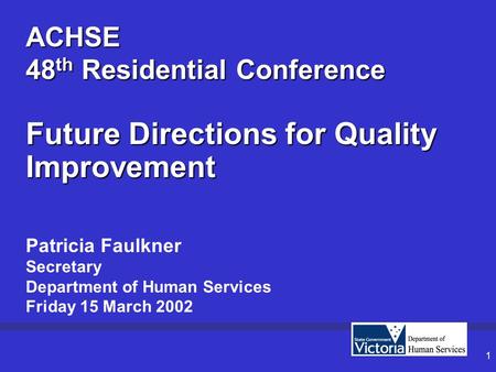 1 ACHSE 48 th Residential Conference Future Directions for Quality Improvement Patricia Faulkner Secretary Department of Human Services Friday 15 March.