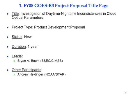 1 1. FY08 GOES-R3 Project Proposal Title Page  Title: Investigation of Daytime-Nighttime Inconsistencies in Cloud Optical Parameters  Project Type: Product.