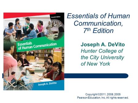 Copyright ©2011, 2008, 2005 Pearson Education, Inc. All rights reserved. Essentials of Human Communication, 7 th Edition Joseph A. DeVito Hunter College.