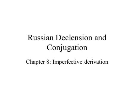 Russian Declension and Conjugation Chapter 8: Imperfective derivation.