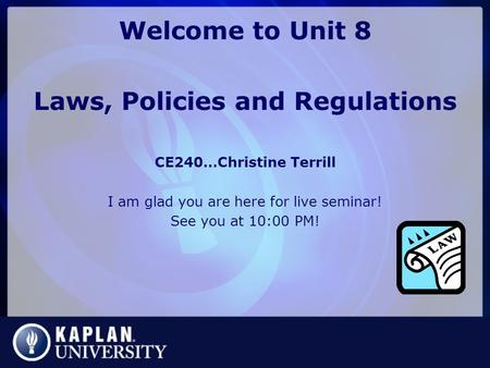 Welcome to Unit 8 Laws, Policies and Regulations CE240…Christine Terrill I am glad you are here for live seminar! See you at 10:00 PM!