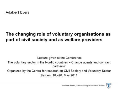 Adalbert Evers, Justus Liebig-Universität Gießen Adalbert Evers The changing role of voluntary organisations as part of civil society and as welfare providers.