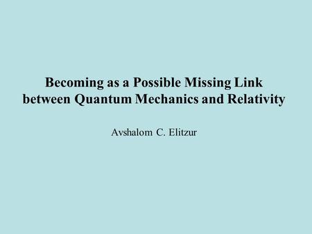 Becoming as a Possible Missing Link between Quantum Mechanics and Relativity Avshalom C. Elitzur.