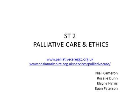 ST 2 PALLIATIVE CARE & ETHICS www.palliativecareggc.org.uk www.nhslanarkshire.org.uk/services/palliativecare/ www.palliativecareggc.org.uk www.nhslanarkshire.org.uk/services/palliativecare/