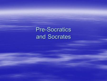 Pre-Socratics and Socrates. Pre-Socrates  Early Greek Dichotomies Thales (naturalists) One – Many Permanent – Changing Permanent – Changing HeraclitusKnown.