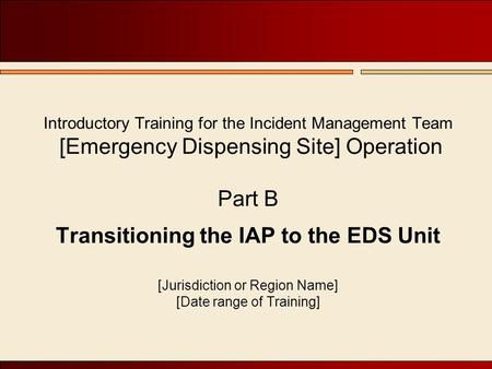 Introductory Training for the Incident Management Team [Emergency Dispensing Site] Operation Part B Transitioning the IAP to the EDS Unit [Jurisdiction.