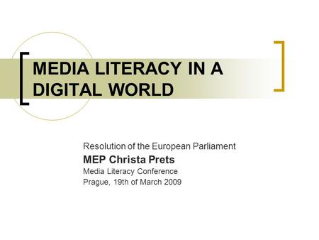MEDIA LITERACY IN A DIGITAL WORLD Resolution of the European Parliament MEP Christa Prets Media Literacy Conference Prague, 19th of March 2009.