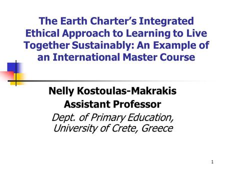 1 The Earth Charter’s Integrated Ethical Approach to Learning to Live Together Sustainably: An Example of an International Master Course Nelly Kostoulas-Makrakis.