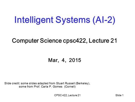 CPSC 422, Lecture 21Slide 1 Intelligent Systems (AI-2) Computer Science cpsc422, Lecture 21 Mar, 4, 2015 Slide credit: some slides adapted from Stuart.