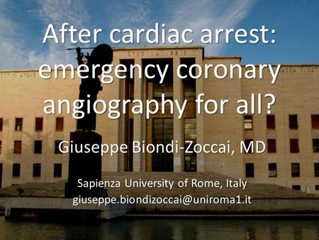 After cardiac arrest: emergency coronary angiography for all? Giuseppe Biondi-Zoccai, MD Sapienza University of Rome, Italy