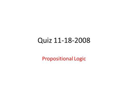 Quiz 11-18-2008 Propositional Logic. 1. Let A,B,C be propositions, i.e. they can take values False (F) or True (T). a) How many possible worlds are there.