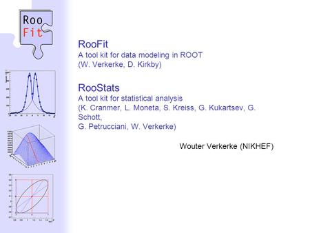 Wouter Verkerke, NIKHEF RooFit A tool kit for data modeling in ROOT (W. Verkerke, D. Kirkby) RooStats A tool kit for statistical analysis (K. Cranmer,