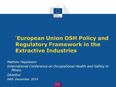 ‘European Union OSH Policy and Regulatory Framework in the Extractive Industries Matthew Heppleston International Conference on Occupational Health and.
