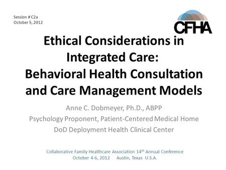 Ethical Considerations in Integrated Care: Behavioral Health Consultation and Care Management Models Anne C. Dobmeyer, Ph.D., ABPP Psychology Proponent,