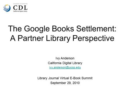 The Google Books Settlement: A Partner Library Perspective Ivy Anderson California Digital Library Library Journal Virtual E-Book.