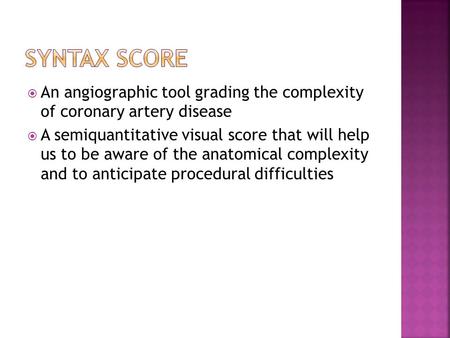  An angiographic tool grading the complexity of coronary artery disease  A semiquantitative visual score that will help us to be aware of the anatomical.