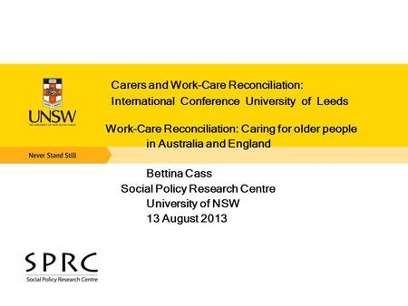 Carers and Work-Care Reconciliation: International Conference University of Leeds Work-Care Reconciliation: Caring for older people in Australia and England.