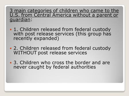 3 main categories of children who came to the U.S. from Central America without a parent or guardian: 1. Children released from federal custody with post.