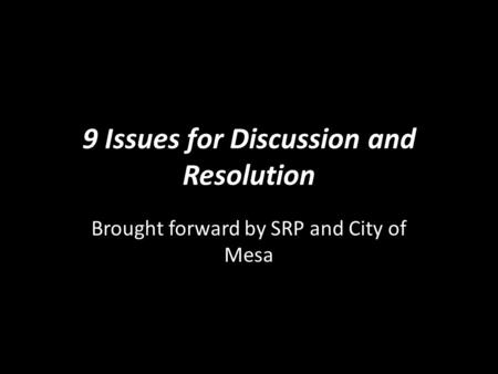 9 Issues for Discussion and Resolution Brought forward by SRP and City of Mesa.