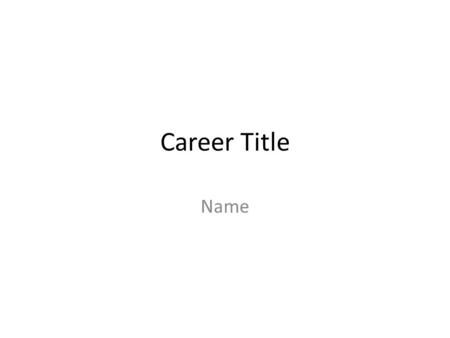 Career Title Name. Job Description What does this job entail? What are the requirements to having this job? Salary?