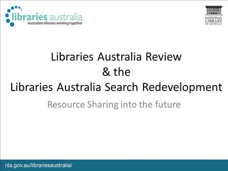 Libraries Australia Review & the Libraries Australia Search Redevelopment Resource Sharing into the future.