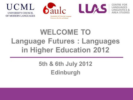 WELCOME TO Language Futures : Languages in Higher Education 2012 5th & 6th July 2012 Edinburgh.