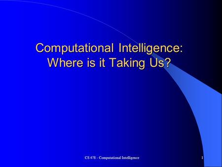 CS 478 - Computational Intelligence1 Computational Intelligence: Where is it Taking Us?
